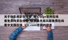 关于四影虎影在线看_糖心logo官网在线看免费网页在线看_欧洲最大无人区免费在线看中文版在线_17c.com官网的信息