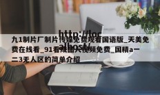 九1制片厂制片传媒免费观看国语版_天美免费在线看_91看成品人视频免费_国精a一二3无人区的简单介绍