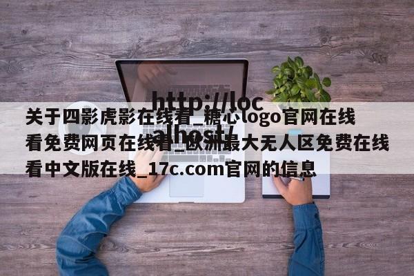 关于四影虎影在线看_糖心logo官网在线看免费网页在线看_欧洲最大无人区免费在线看中文版在线_17c.com官网的信息